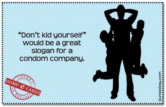 Best Dump Ecards Don't Kid Yourself Condom Slogan