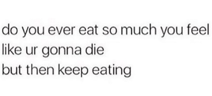 Eat So Much You're Going To Die