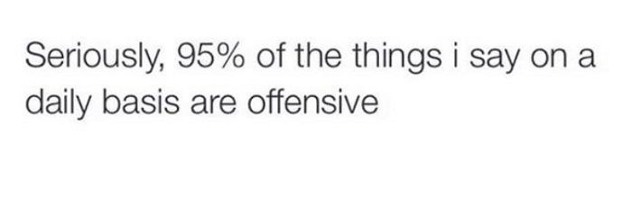 The Things I Say Are Offensive